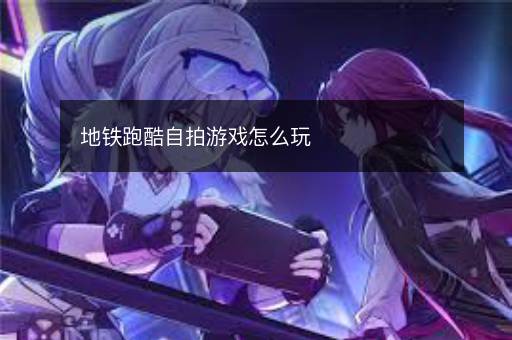 地铁跑酷自拍游戏怎么玩